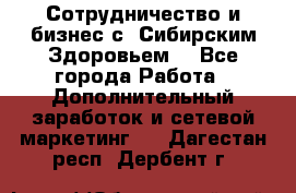 Сотрудничество и бизнес с “Сибирским Здоровьем“ - Все города Работа » Дополнительный заработок и сетевой маркетинг   . Дагестан респ.,Дербент г.